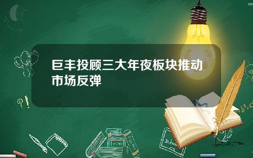 巨丰投顾三大年夜板块推动市场反弹