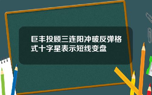 巨丰投顾三连阳冲破反弹格式十字星表示短线变盘