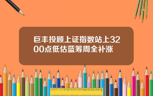 巨丰投顾上证指数站上3200点低估蓝筹周全补涨