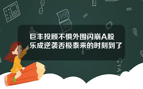 巨丰投顾不惧外围闪崩A股乐成逆袭否极泰来的时刻到了