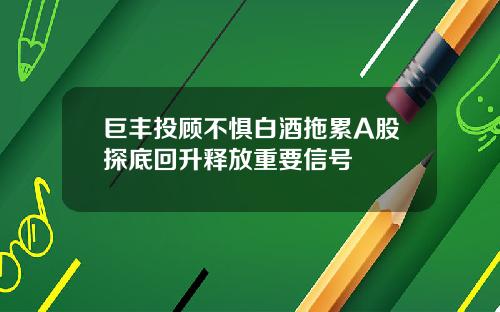 巨丰投顾不惧白酒拖累A股探底回升释放重要信号