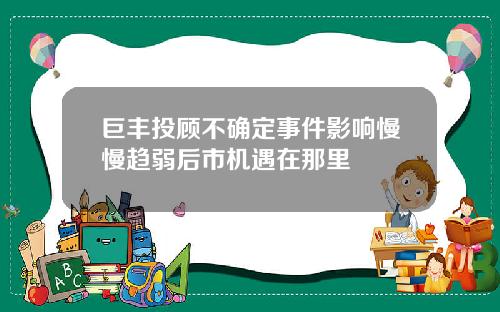 巨丰投顾不确定事件影响慢慢趋弱后市机遇在那里