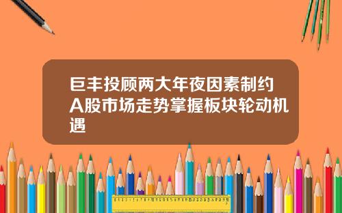 巨丰投顾两大年夜因素制约A股市场走势掌握板块轮动机遇