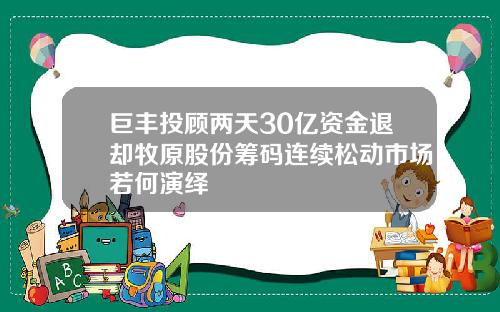 巨丰投顾两天30亿资金退却牧原股份筹码连续松动市场若何演绎