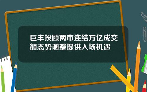 巨丰投顾两市连结万亿成交额态势调整提供入场机遇