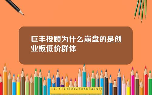 巨丰投顾为什么崩盘的是创业板低价群体