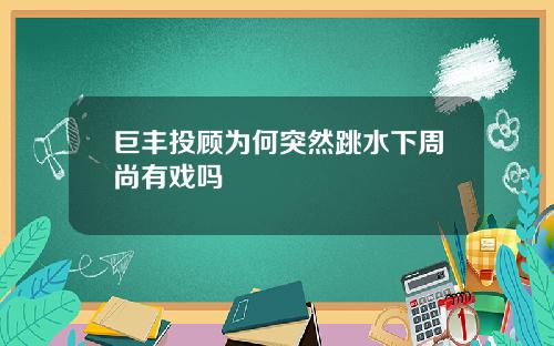 巨丰投顾为何突然跳水下周尚有戏吗