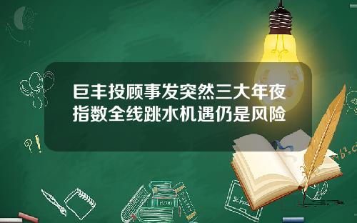 巨丰投顾事发突然三大年夜指数全线跳水机遇仍是风险