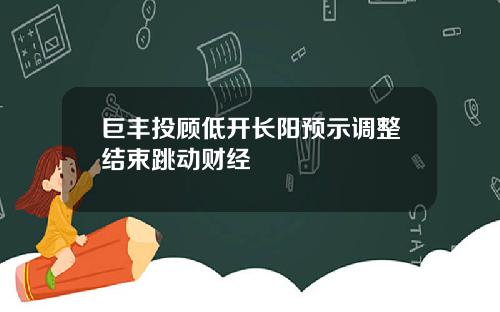 巨丰投顾低开长阳预示调整结束跳动财经