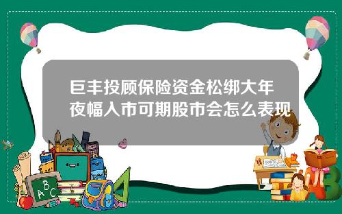 巨丰投顾保险资金松绑大年夜幅入市可期股市会怎么表现