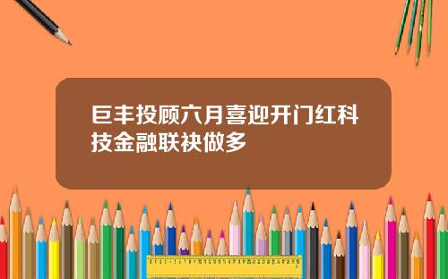 巨丰投顾六月喜迎开门红科技金融联袂做多