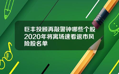 巨丰投顾再敲警钟哪些个股2020年将离场速看退市风险股名单