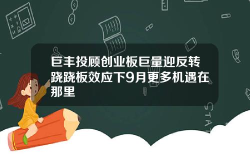 巨丰投顾创业板巨量迎反转跷跷板效应下9月更多机遇在那里