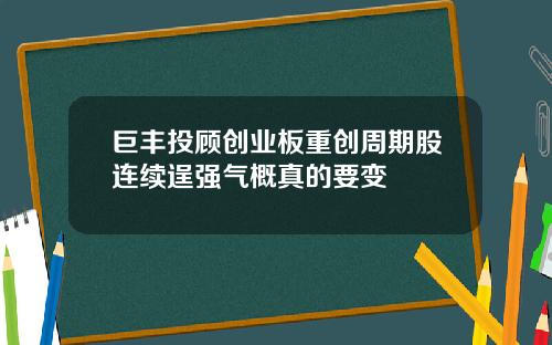 巨丰投顾创业板重创周期股连续逞强气概真的要变