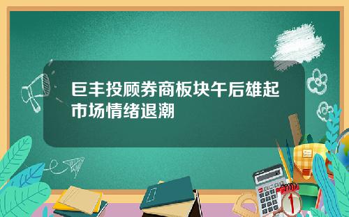 巨丰投顾券商板块午后雄起市场情绪退潮