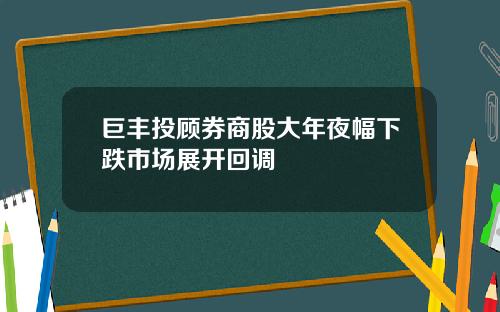 巨丰投顾券商股大年夜幅下跌市场展开回调