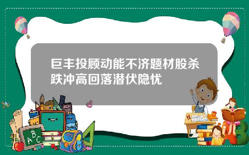 巨丰投顾动能不济题材股杀跌冲高回落潜伏隐忧