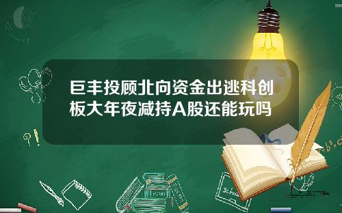 巨丰投顾北向资金出逃科创板大年夜减持A股还能玩吗