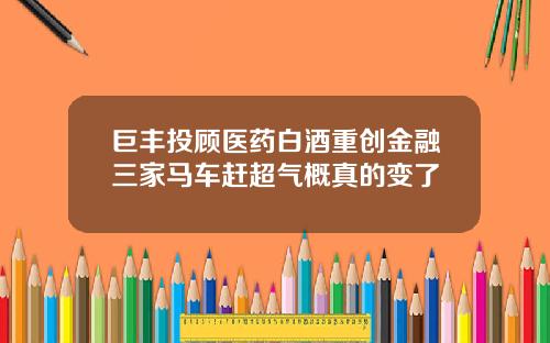 巨丰投顾医药白酒重创金融三家马车赶超气概真的变了