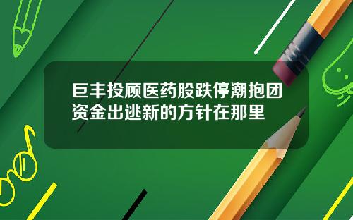 巨丰投顾医药股跌停潮抱团资金出逃新的方针在那里