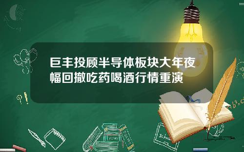 巨丰投顾半导体板块大年夜幅回撤吃药喝酒行情重演