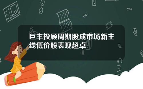 巨丰投顾周期股成市场新主线低价股表现超卓