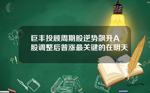 巨丰投顾周期股逆势飙升A股调整后普涨最关键的在明天