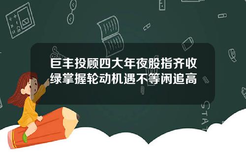 巨丰投顾四大年夜股指齐收绿掌握轮动机遇不等闲追高