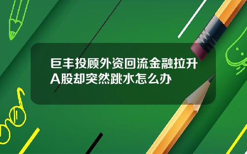 巨丰投顾外资回流金融拉升A股却突然跳水怎么办