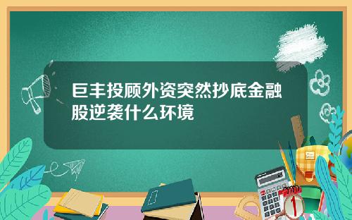 巨丰投顾外资突然抄底金融股逆袭什么环境