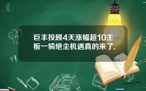 巨丰投顾4天涨幅超10主板一骑绝尘机遇真的来了.