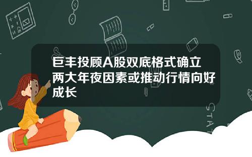 巨丰投顾A股双底格式确立两大年夜因素或推动行情向好成长