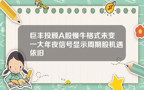 巨丰投顾A股慢牛格式未变一大年夜信号显示周期股机遇依旧