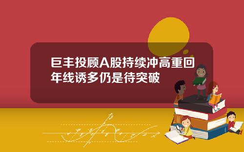 巨丰投顾A股持续冲高重回年线诱多仍是待突破