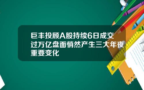 巨丰投顾A股持续6日成交过万亿盘面悄然产生三大年夜重要变化