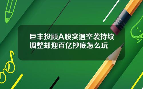 巨丰投顾A股突遇空袭持续调整却迎百亿抄底怎么玩