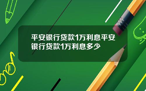 平安银行贷款1万利息平安银行贷款1万利息多少