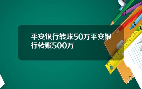平安银行转账50万平安银行转账500万