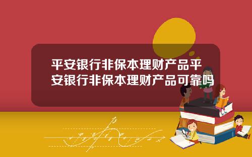 平安银行非保本理财产品平安银行非保本理财产品可靠吗