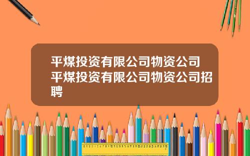 平煤投资有限公司物资公司平煤投资有限公司物资公司招聘