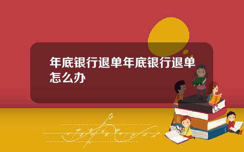 年底银行退单年底银行退单怎么办