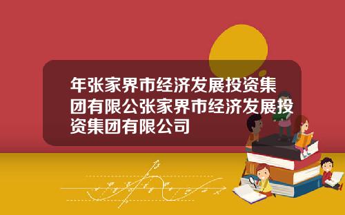 年张家界市经济发展投资集团有限公张家界市经济发展投资集团有限公司