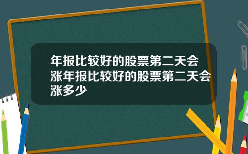 年报比较好的股票第二天会涨年报比较好的股票第二天会涨多少