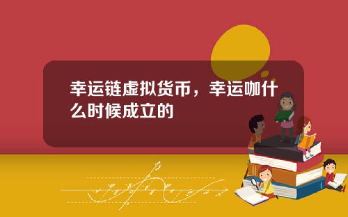 幸运链虚拟货币，幸运咖什么时候成立的
