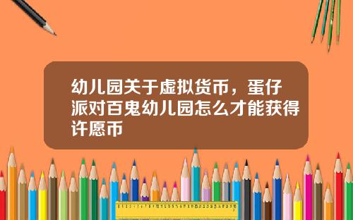 幼儿园关于虚拟货币，蛋仔派对百鬼幼儿园怎么才能获得许愿币
