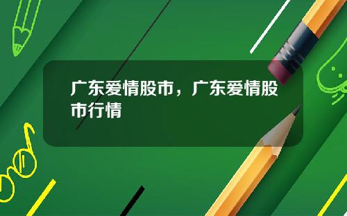 广东爱情股市，广东爱情股市行情