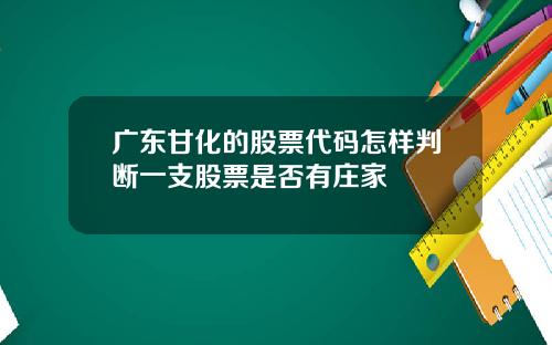 广东甘化的股票代码怎样判断一支股票是否有庄家