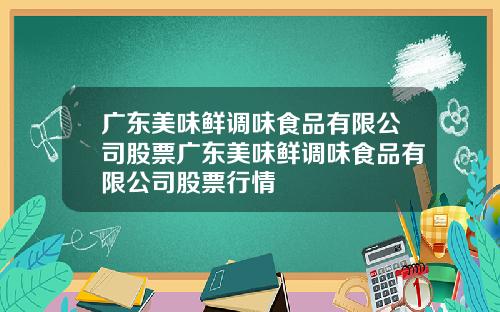 广东美味鲜调味食品有限公司股票广东美味鲜调味食品有限公司股票行情