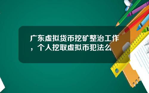 广东虚拟货币挖矿整治工作，个人挖取虚拟币犯法么