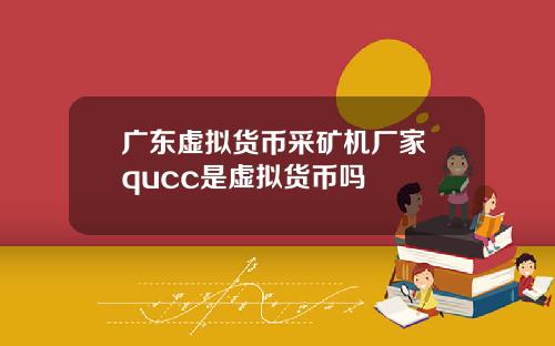 广东虚拟货币采矿机厂家 qucc是虚拟货币吗